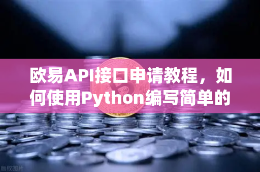 欧易API接口申请教程，如何使用Python编写简单的交易脚本？