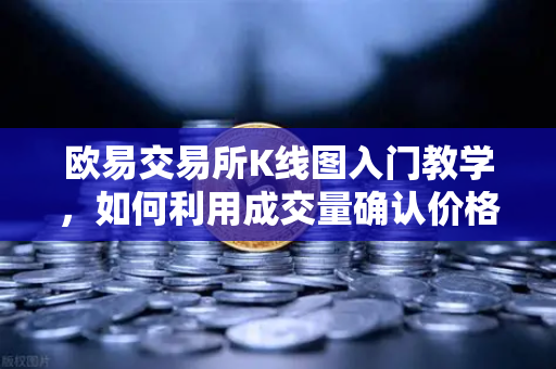 欧易交易所K线图入门教学，如何利用成交量确认价格突破的有效性？