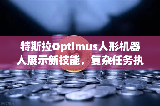 特斯拉Optimus人形机器人展示新技能，复杂任务执行能力引领AI新纪元