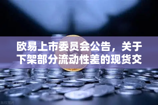 欧易上市委员会公告，关于下架部分流动性差的现货交易对—深度解读与市场影响分析