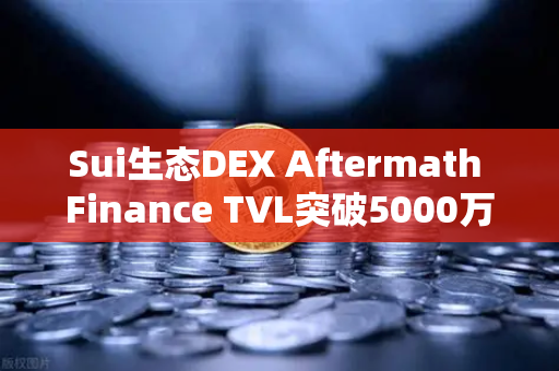 Sui生态DEX Aftermath Finance TVL突破5000万美元，欧易交易所布局新机遇