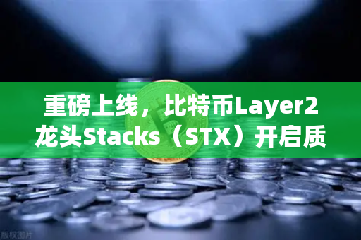 重磅上线，比特币Layer2龙头Stacks（STX）开启质押挖矿，你准备好了吗？
