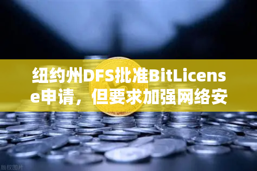 纽约州DFS批准BitLicense申请，但要求加强网络安保措施，欧易交易所如何应对？