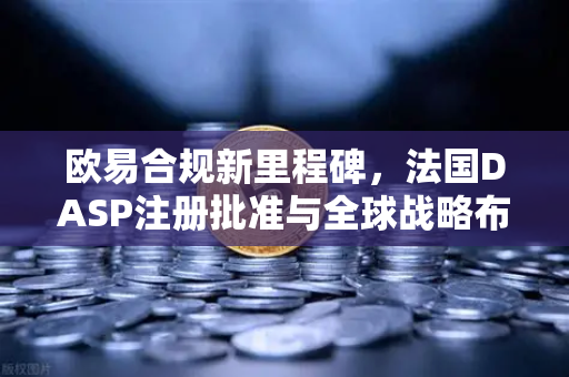 欧易合规新里程碑，法国DASP注册批准与全球战略布局解析