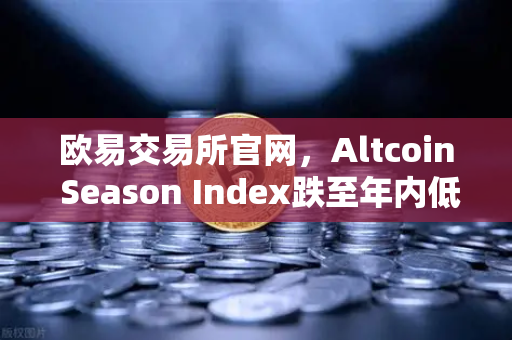 欧易交易所官网，Altcoin Season Index跌至年内低点，资金抱团比特币现货