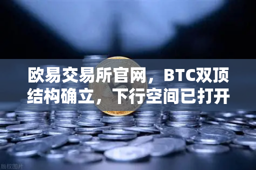 欧易交易所官网，BTC双顶结构确立，下行空间已打开—技术面深度解析与市场前瞻