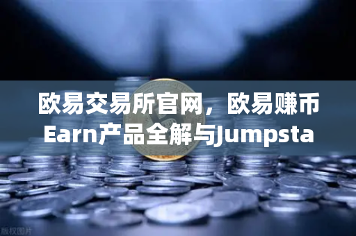 欧易交易所官网，欧易赚币Earn产品全解与Jumpstart新币挖矿实操指南