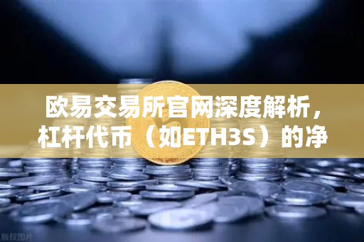 欧易交易所官网深度解析，杠杆代币（如ETH3S）的净值衰减特性与投资策略