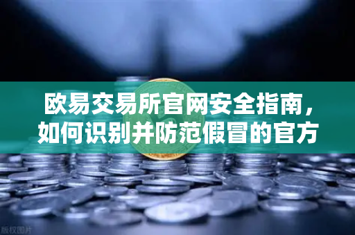 欧易交易所官网安全指南，如何识别并防范假冒的官方邮件？