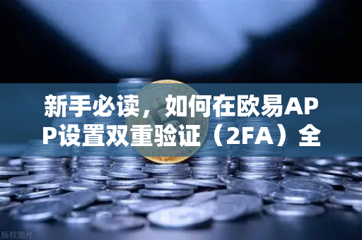 新手必读，如何在欧易APP设置双重验证（2FA）全面保障您的数字资产安全