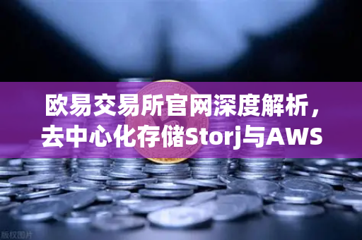 欧易交易所官网深度解析，去中心化存储Storj与AWS合作，开启混合云存储新纪元