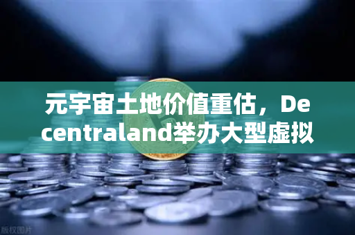 元宇宙土地价值重估，Decentraland举办大型虚拟音乐节，数字资产迎来新风口