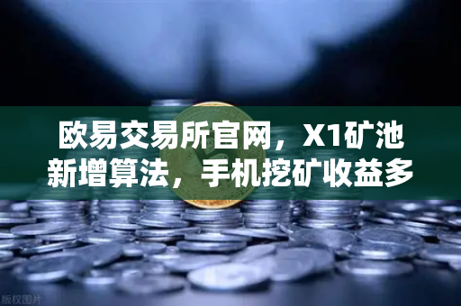 欧易交易所官网，X1矿池新增算法，手机挖矿收益多元化全面解析