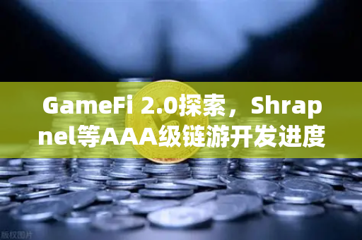 GameFi 2.0探索，Shrapnel等AAA级链游开发进度更新—去中心化游戏新纪元的全面解析