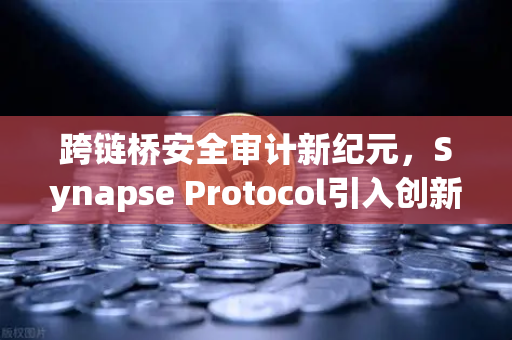 跨链桥安全审计新纪元，Synapse Protocol引入创新验证机制，欧易交易所如何守护用户资产？