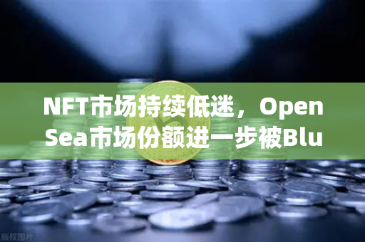 NFT市场持续低迷，OpenSea市场份额进一步被Blur侵蚀，欧易交易所如何布局数字资产新生态？