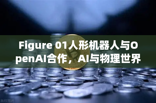 Figure 01人形机器人与OpenAI合作,AI与物理世界的革命性融合-第1张图片-欧易交易所 Figure 01人形机器人与OpenAI合作,AI与物理世界的革命性融合-第1张图片-欧易交易所