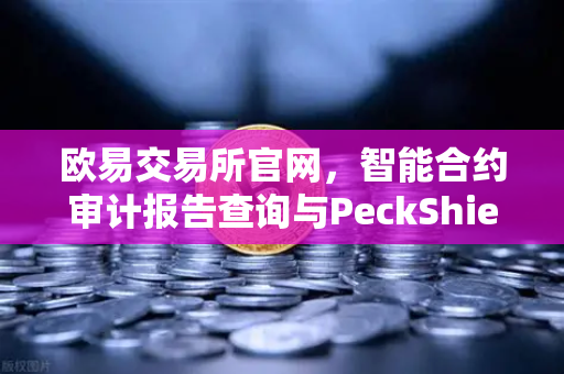 欧易交易所官网，智能合约审计报告查询与PeckShield风险等级解读指南