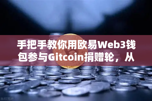 手把手教你用欧易Web3钱包参与Gitcoin捐赠轮，从注册到捐赠完整指南