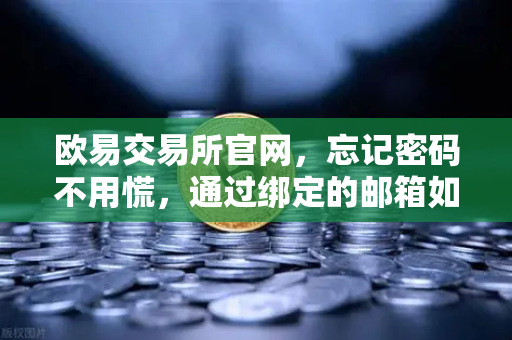欧易交易所官网，忘记密码不用慌，通过绑定的邮箱如何进行密码重置？
