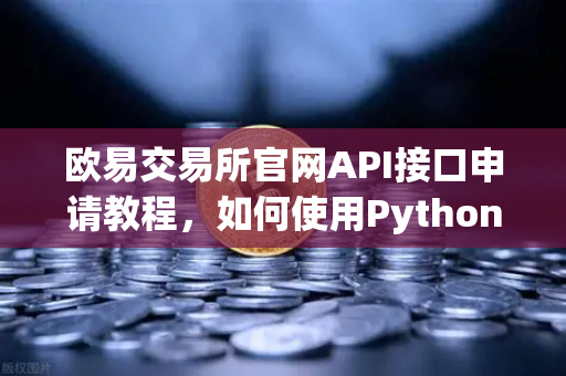 欧易交易所官网API接口申请教程，如何使用Python编写简单的交易脚本？