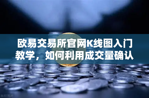 欧易交易所官网K线图入门教学,如何利用成交量确认价格突破的有效性?-第1张图片-欧易交易所 欧易交易所官网K线图入门教学,如何利用成交量确认价格突破的有效性?-第1张图片-欧易交易所