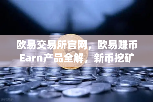 欧易交易所官网，欧易赚币Earn产品全解，新币挖矿（Jumpstart）参与全攻略