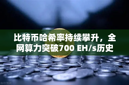 比特币哈希率持续攀升，全网算力突破700 EH/s历史新高，欧易交易所深度解读矿业新趋势