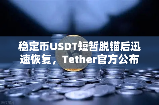 稳定币USDT短暂脱锚后迅速恢复，Tether官方公布储备金审计报告，市场信心如何重塑？
