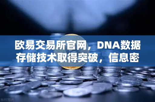 欧易交易所官网，DNA数据存储技术取得突破，信息密度远超硅基存储