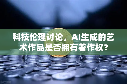 科技伦理讨论，AI生成的艺术作品是否拥有著作权？-第1张图片-欧易交易所