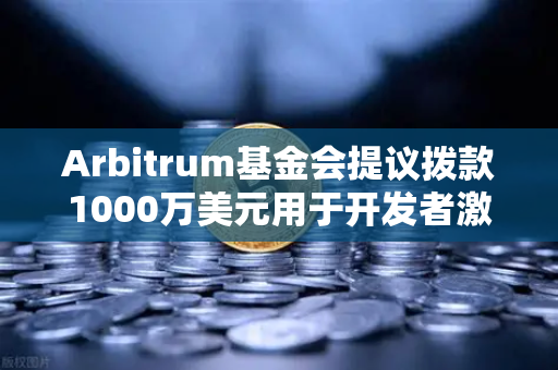 Arbitrum基金会提议拨款1000万美元用于开发者激励，欧易交易所官网解析加密生态新动向