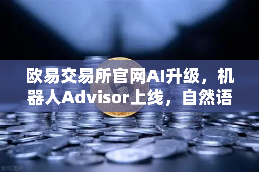欧易交易所官网AI升级，机器人Advisor上线，自然语言问句开启智能交易新纪元-第1张图片-欧易交易所