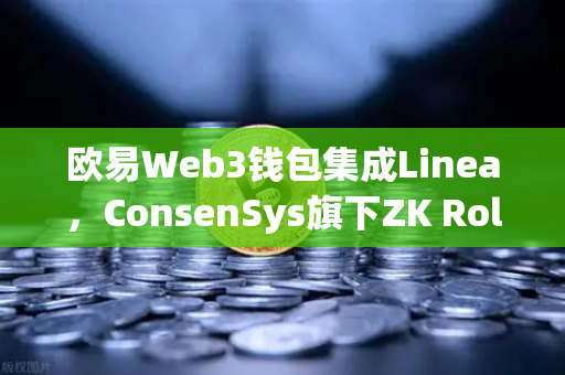 欧易Web3钱包集成Linea，ConsenSys旗下ZK Rollup生态扩张的深度解析