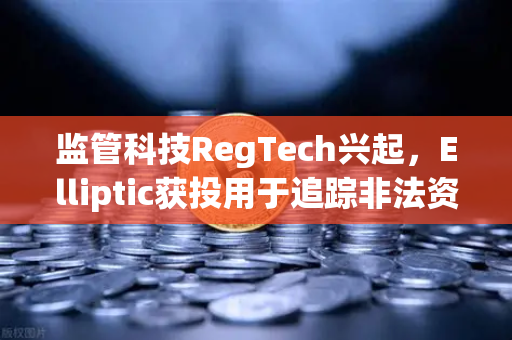 监管科技RegTech兴起，Elliptic获投用于追踪非法资金，欧易交易所如何应对?