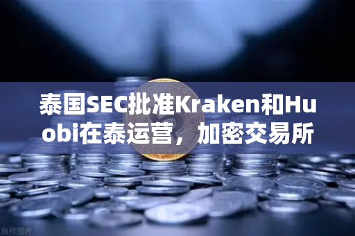 泰国SEC批准Kraken和Huobi在泰运营，加密交易所竞争格局生变