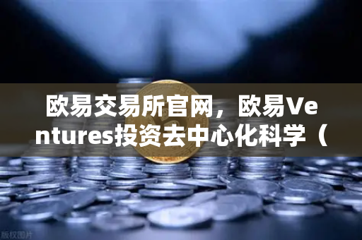 欧易交易所官网，欧易Ventures投资去中心化科学（DeSci）项目VitaDAO，区块链赋能科研新生态-第1张图片-欧易交易所