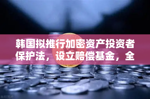 韩国拟推行加密资产投资者保护法，设立赔偿基金，全球监管新风向与欧易交易所的合规应对