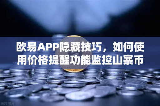 欧易APP隐藏技巧，如何使用价格提醒功能监控山寨币？一文掌握高效交易秘诀