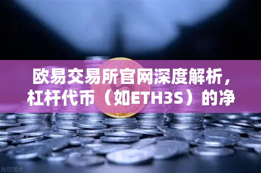欧易交易所官网深度解析，杠杆代币（如ETH3S）的净值衰减特性与投资风险