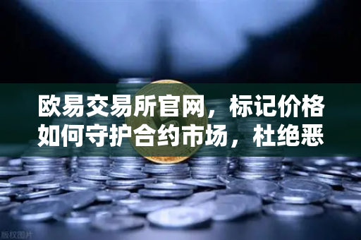 欧易交易所官网，标记价格如何守护合约市场，杜绝恶意操纵？