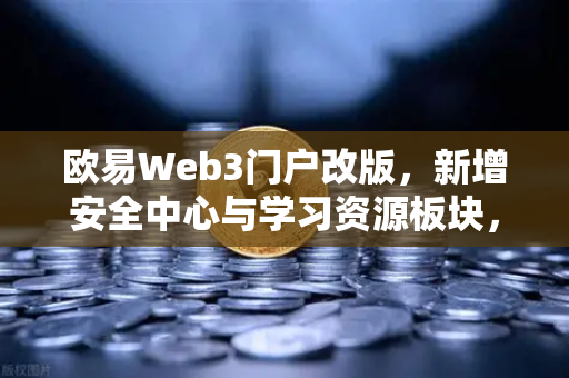 欧易Web3门户改版，新增安全中心与学习资源板块，打造一站式数字资产管理新体验