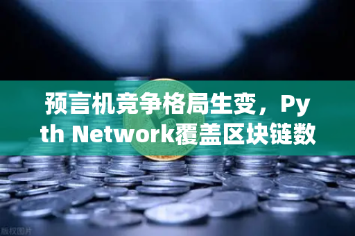 预言机竞争格局生变，Pyth Network覆盖区块链数量超越Chainlink，欧易交易所如何布局？