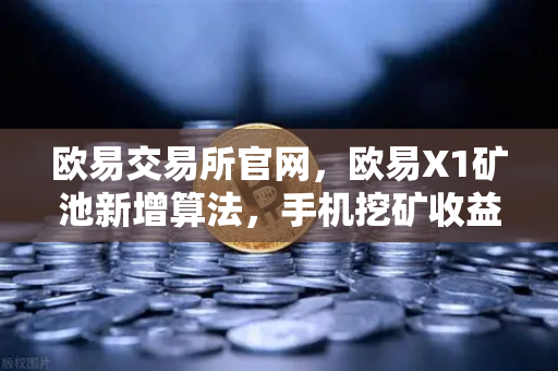 欧易交易所官网，欧易X1矿池新增算法，手机挖矿收益多元化全攻略