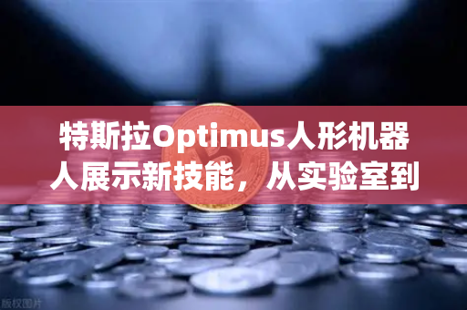 特斯拉Optimus人形机器人展示新技能,从实验室到未来工厂的跨越-第1张图片-欧易交易所 特斯拉Optimus人形机器人展示新技能,从实验室到未来工厂的跨越-第1张图片-欧易交易所