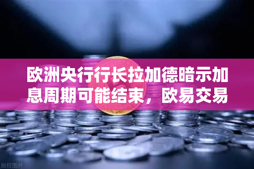 欧洲央行行长拉加德暗示加息周期可能结束，欧易交易所解析市场新动向