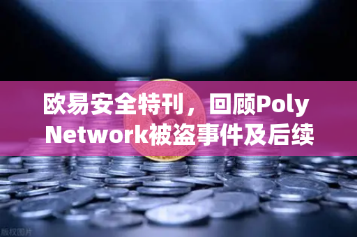 欧易安全特刊，回顾Poly Network被盗事件及后续追回过程