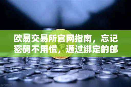 欧易交易所官网指南，忘记密码不用慌，通过绑定的邮箱轻松重置密码