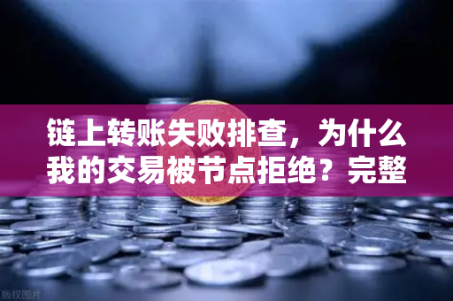 链上转账失败排查，为什么我的交易被节点拒绝？完整解决方案与实操指南