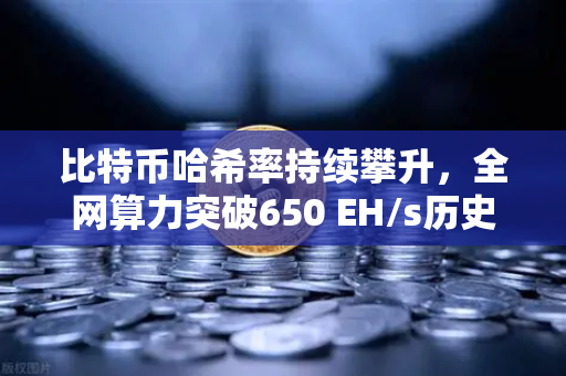 比特币哈希率持续攀升，全网算力突破650 EH/s历史新高—深度解析与市场影响